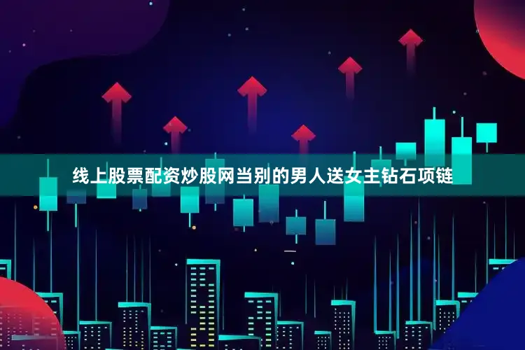 线上股票配资炒股网当别的男人送女主钻石项链