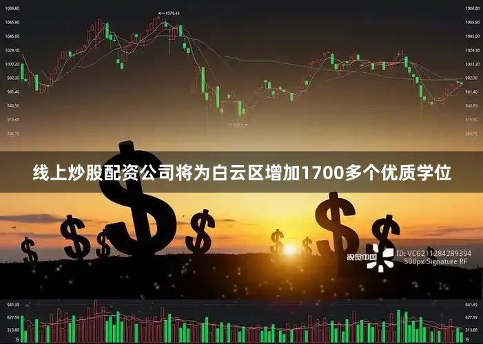 线上炒股配资公司将为白云区增加1700多个优质学位