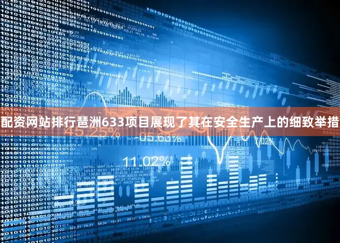 配资网站排行琶洲633项目展现了其在安全生产上的细致举措