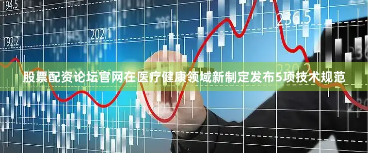 股票配资论坛官网在医疗健康领域新制定发布5项技术规范