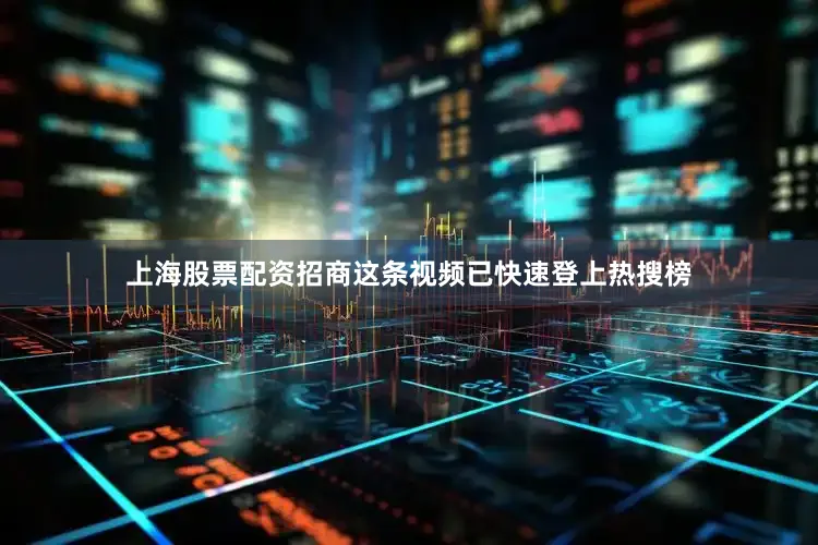 上海股票配资招商这条视频已快速登上热搜榜