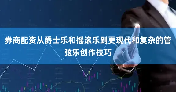 券商配资从爵士乐和摇滚乐到更现代和复杂的管弦乐创作技巧