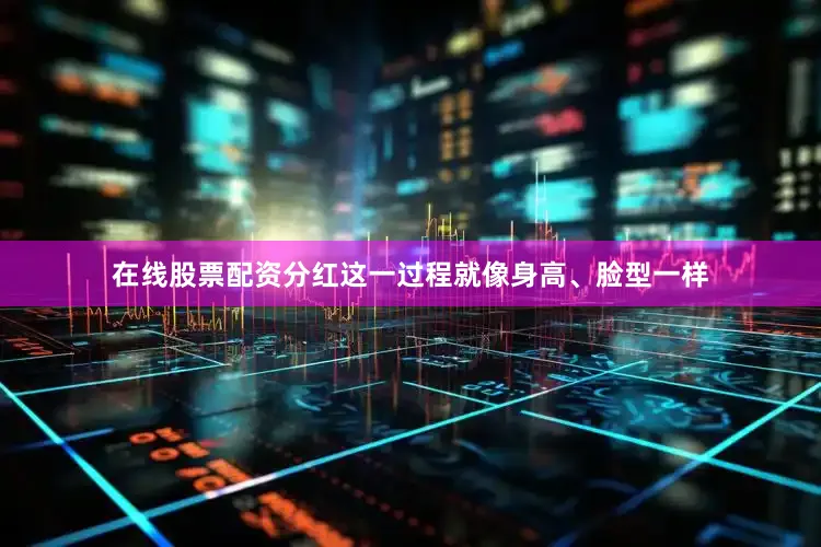 在线股票配资分红这一过程就像身高、脸型一样