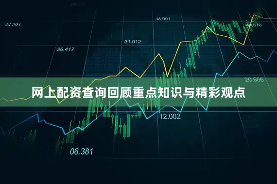 网上配资查询回顾重点知识与精彩观点