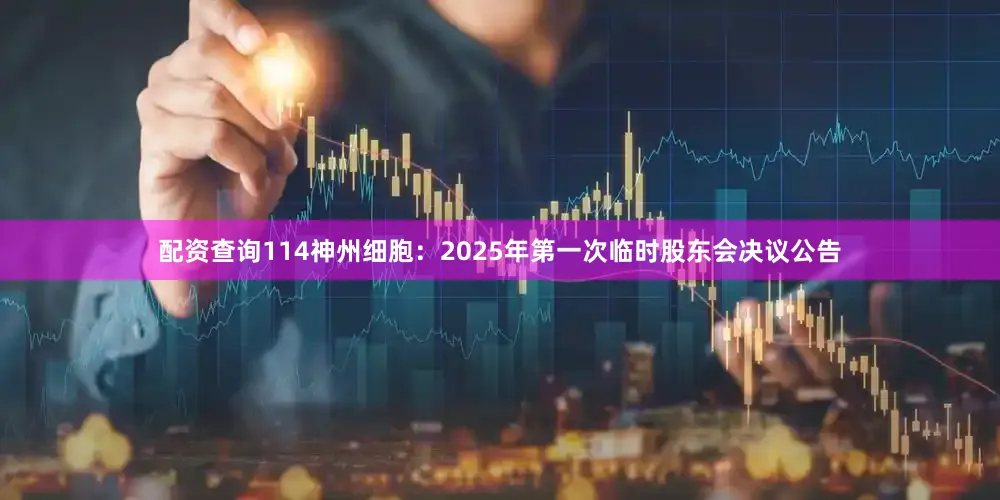 配资查询114神州细胞：2025年第一次临时股东会决议公告