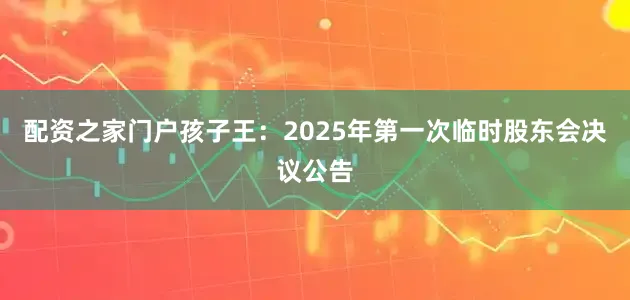 配资之家门户孩子王：2025年第一次临时股东会决议公告