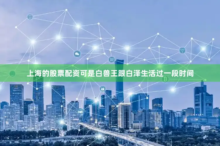 上海的股票配资可是白兽王跟白泽生活过一段时间