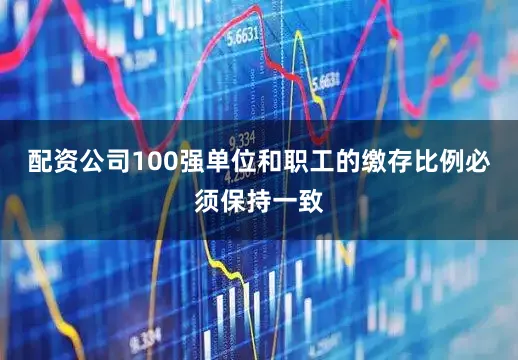 配资公司100强单位和职工的缴存比例必须保持一致