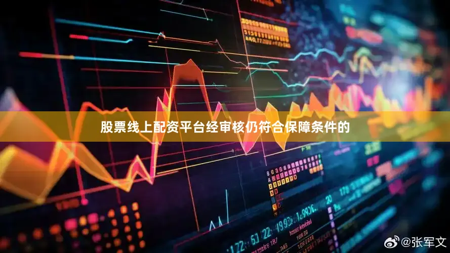 股票线上配资平台经审核仍符合保障条件的