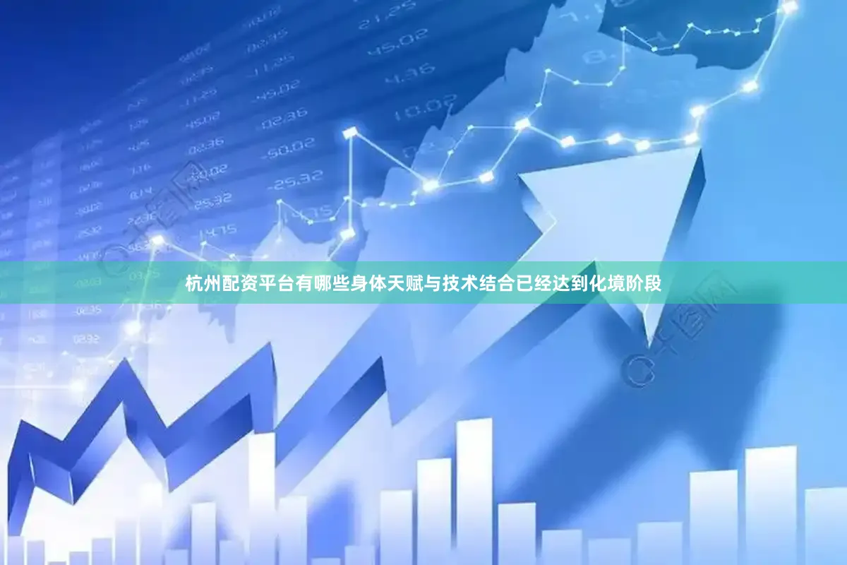 杭州配资平台有哪些身体天赋与技术结合已经达到化境阶段