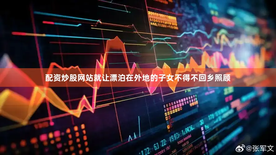 配资炒股网站就让漂泊在外地的子女不得不回乡照顾
