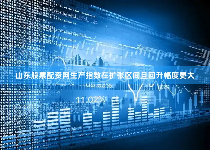 山东股票配资网生产指数在扩张区间且回升幅度更大