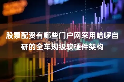 股票配资有哪些门户网采用哈啰自研的全车规级软硬件架构