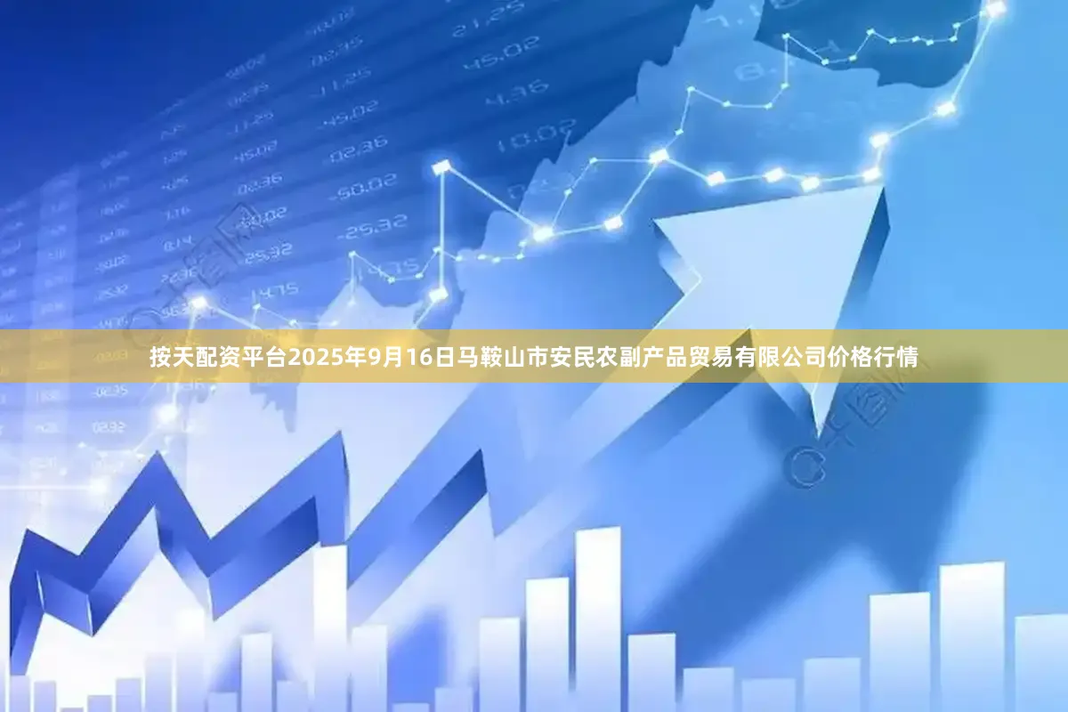 按天配资平台2025年9月16日马鞍山市安民农副产品贸易有限公司价格行情