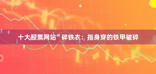 十大股票网站”碎铁衣：指身穿的铁甲破碎