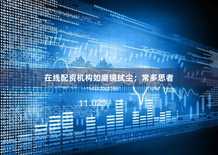 在线配资机构如磨镜拭尘；常多思者